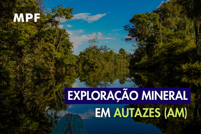 MPF pede suspensão emergencial das licenças para exploração mineral em Autazes (AM)